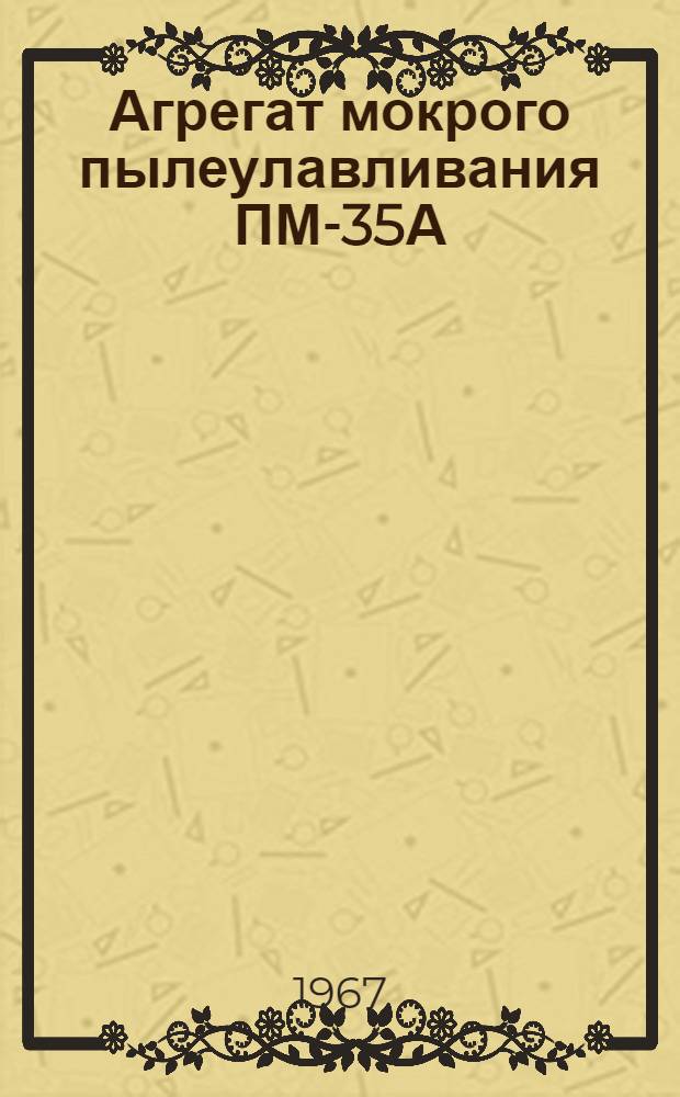 Агрегат мокрого пылеулавливания ПМ-35А : Паспорт и инструкция по эксплуатации