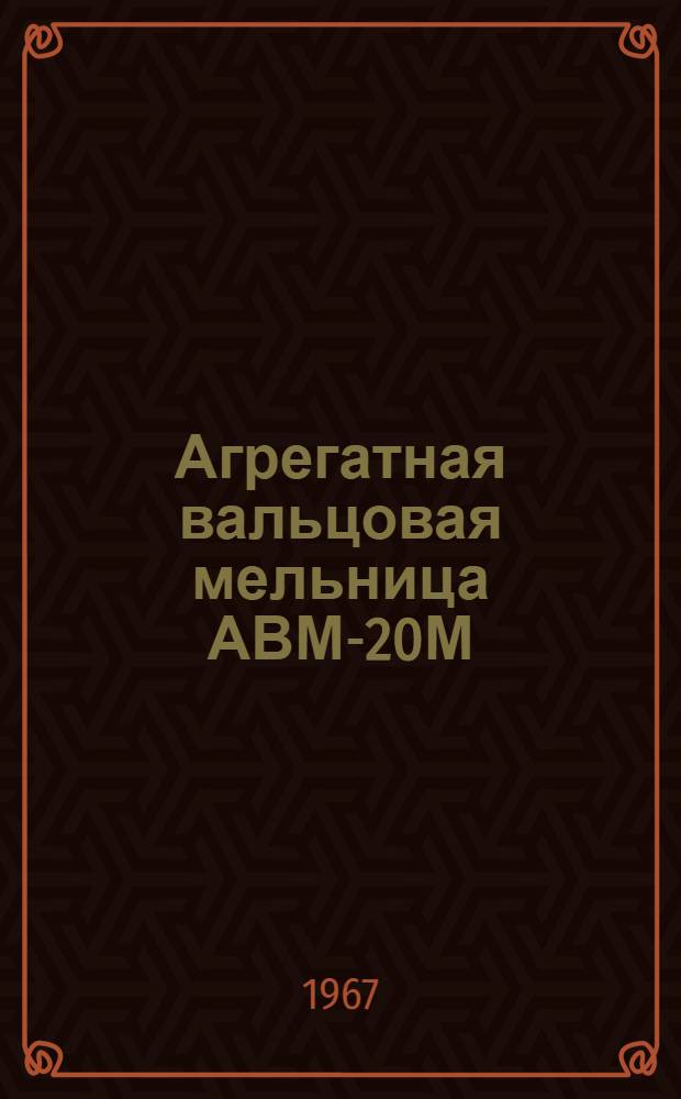 Агрегатная вальцовая мельница АВМ-20М : Эксплуатационный паспорт