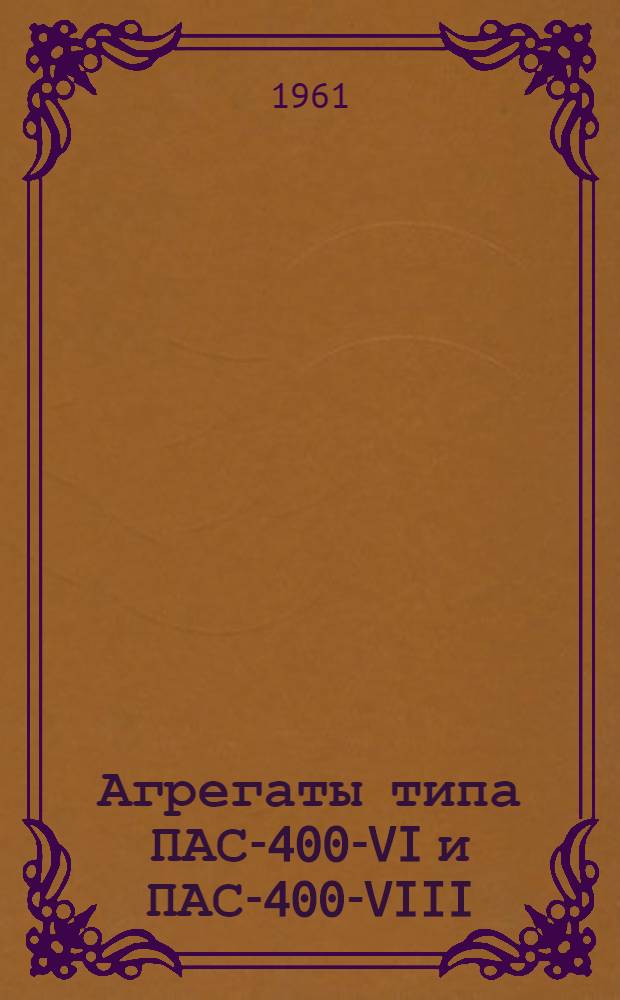 Агрегаты типа ПАС-400-VI и ПАС-400-VIII : Описание и инструкция по эксплуатации и хранению