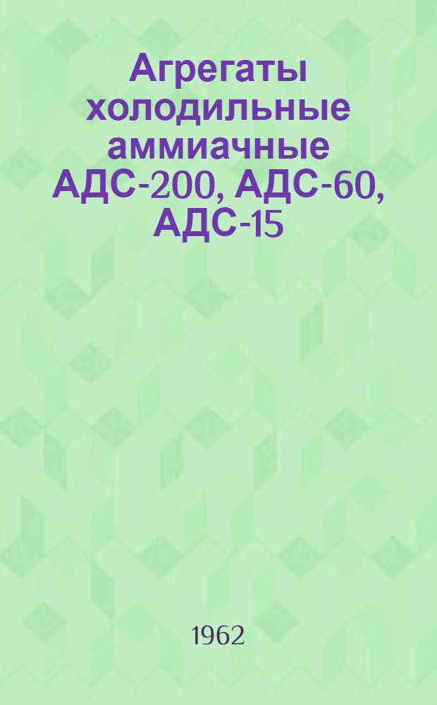 Агрегаты холодильные аммиачные АДС-200, АДС-60, АДС-15 : Техн. описание и инструкция по монтажу и обслуживанию