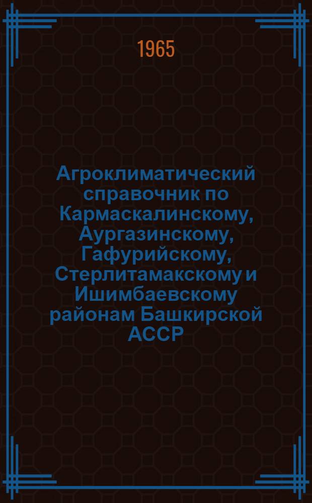 Агроклиматический справочник по Кармаскалинскому, Аургазинскому, Гафурийскому, Стерлитамакскому и Ишимбаевскому районам Башкирской АССР