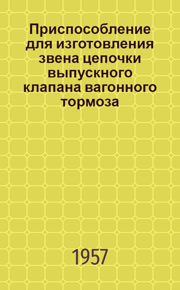 Приспособление для изготовления звена цепочки выпускного клапана вагонного тормоза : Предложение... А.Г. Адамовского