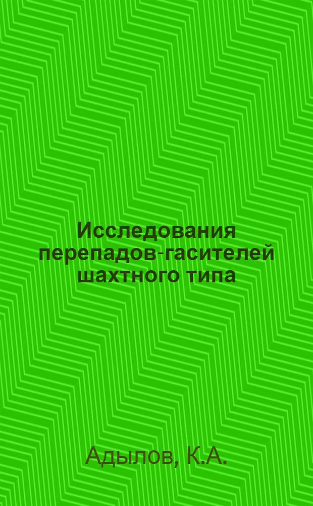 Исследования перепадов-гасителей шахтного типа : Автореферат дис. на соискание учен. степени кандидата техн. наук