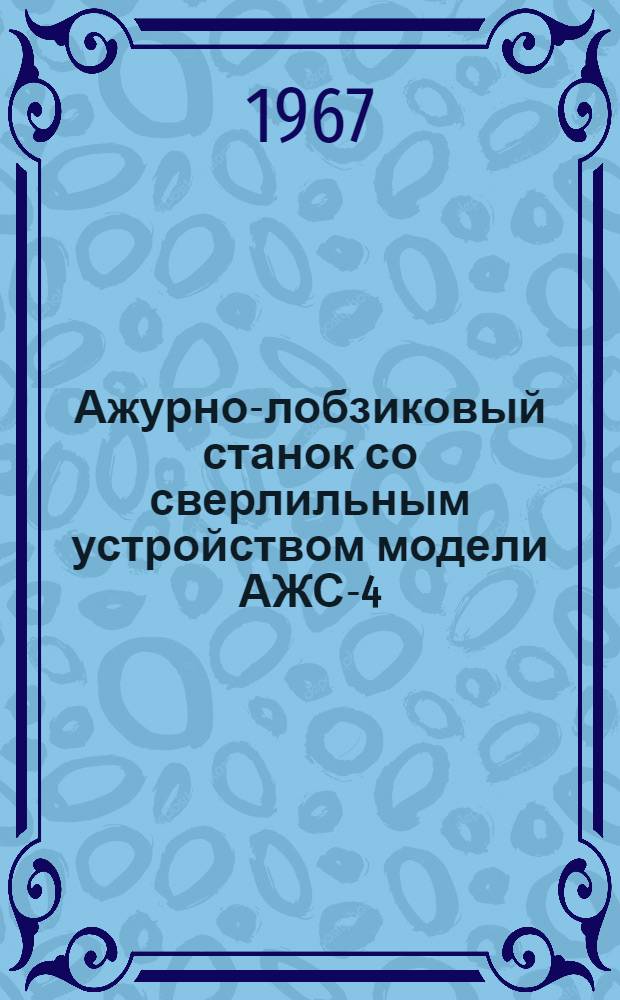 Ажурно-лобзиковый станок со сверлильным устройством модели АЖС-4 : Паспорт и руководство по монтажу и эксплуатации