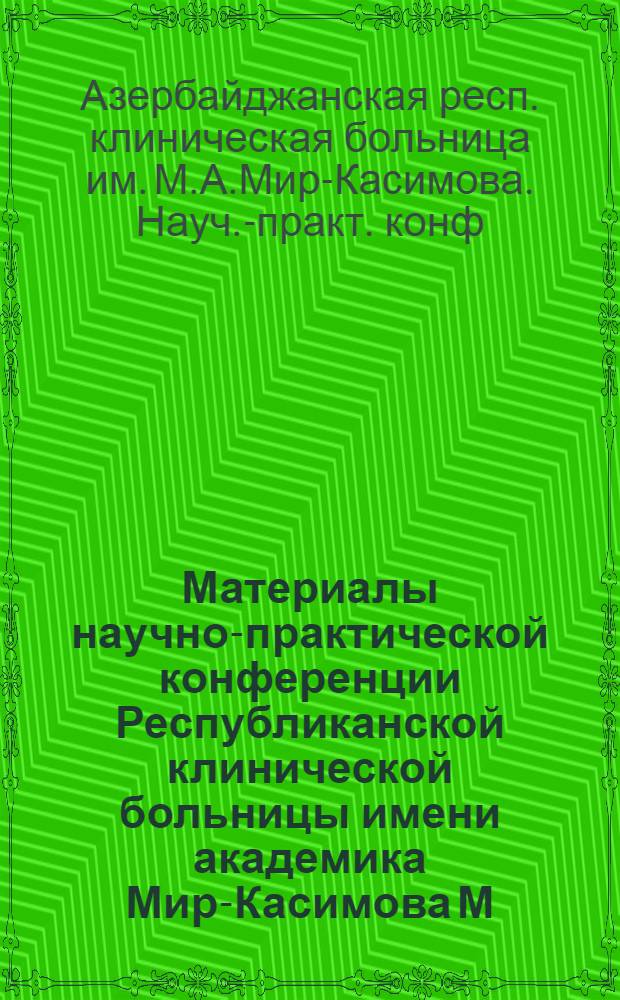 Материалы научно-практической конференции Республиканской клинической больницы имени академика Мир-Касимова М.А.