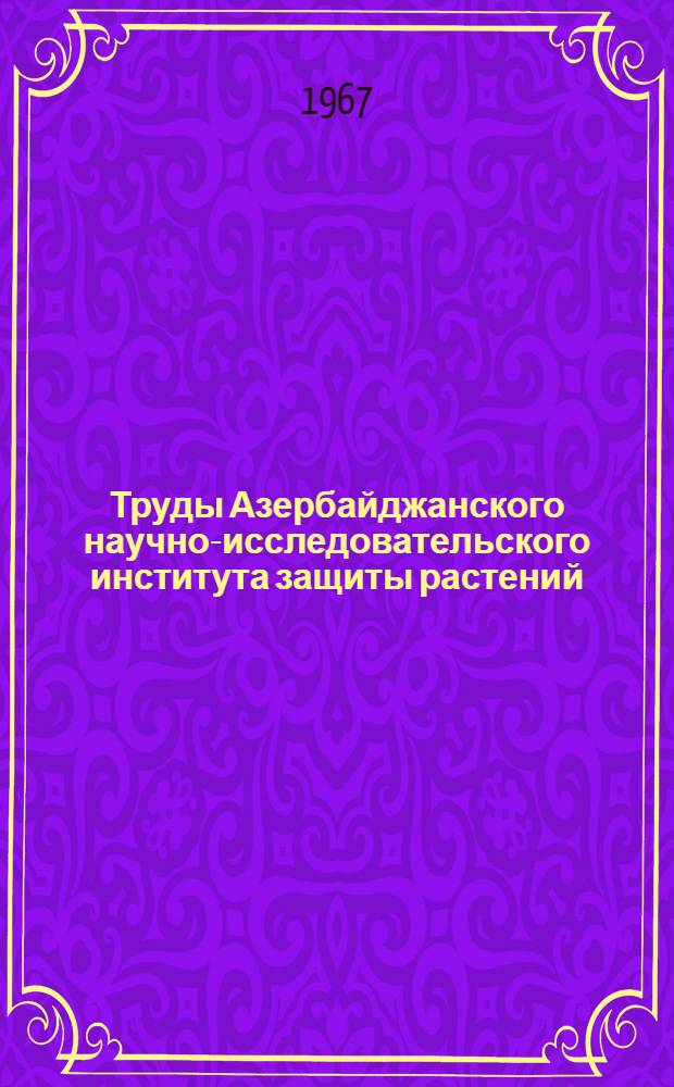 Труды Азербайджанского научно-исследовательского института защиты растений : Т. 1-