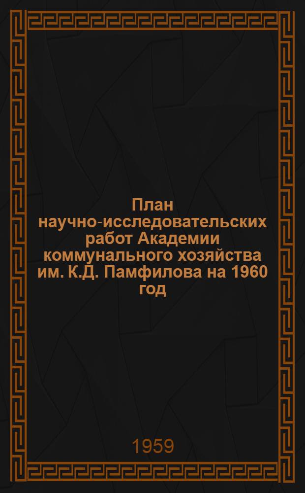 План научно-исследовательских работ Академии коммунального хозяйства им. К.Д. Памфилова на 1960 год