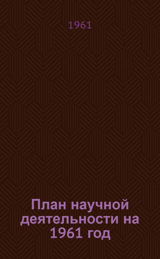 План научной деятельности на 1961 год : Утв. 30/XI 1960 г.