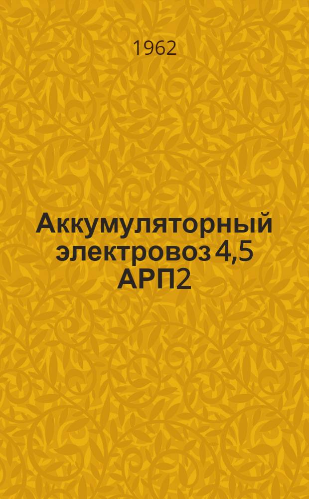 Аккумуляторный электровоз 4,5 АРП2 : Краткая инструкция по уходу и эксплуатации
