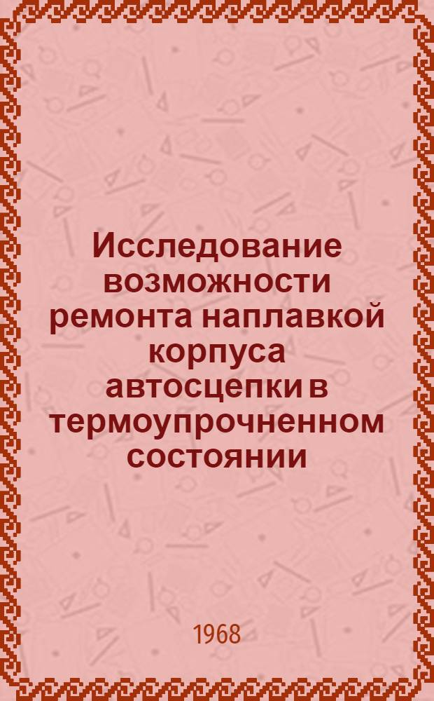 Исследование возможности ремонта наплавкой корпуса автосцепки в термоупрочненном состоянии : Автореферат дис. на соискание учен. степени канд. техн. наук