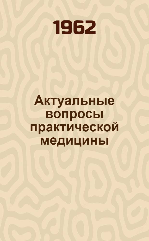 Актуальные вопросы практической медицины : Материалы докладов конференции молодых ученых Моск. обл. науч.-исслед. клинич. ин-та им. М.Ф. Владимирского 27 июня 1962 г