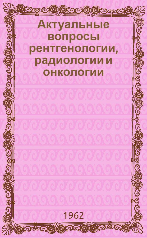 Актуальные вопросы рентгенологии, радиологии и онкологии
