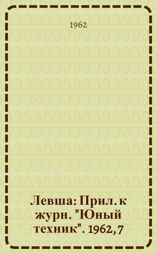 Левша : Прил. к журн. "Юный техник". 1962, 7 (121) : Юным цветоводам