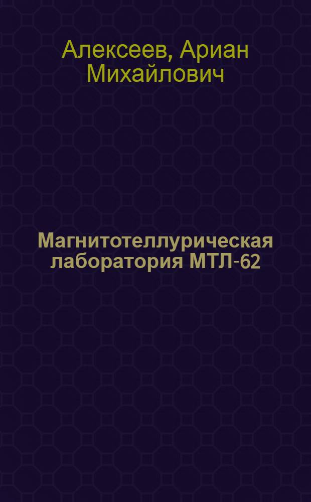 Магнитотеллурическая лаборатория МТЛ-62 : Описание и инструкция по эксплуатации