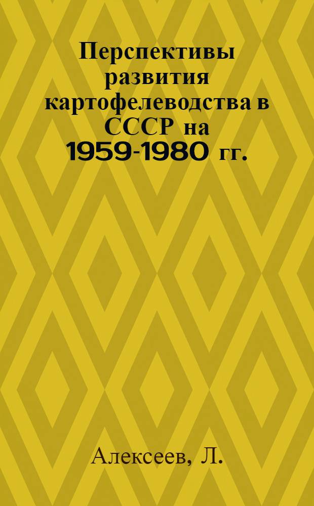 Перспективы развития картофелеводства в СССР на 1959-1980 гг. (селекция, агротехника и технология работ) с учетом завершения комплексной механизации и автоматизации производства картофеля : (Тезисы доклада)