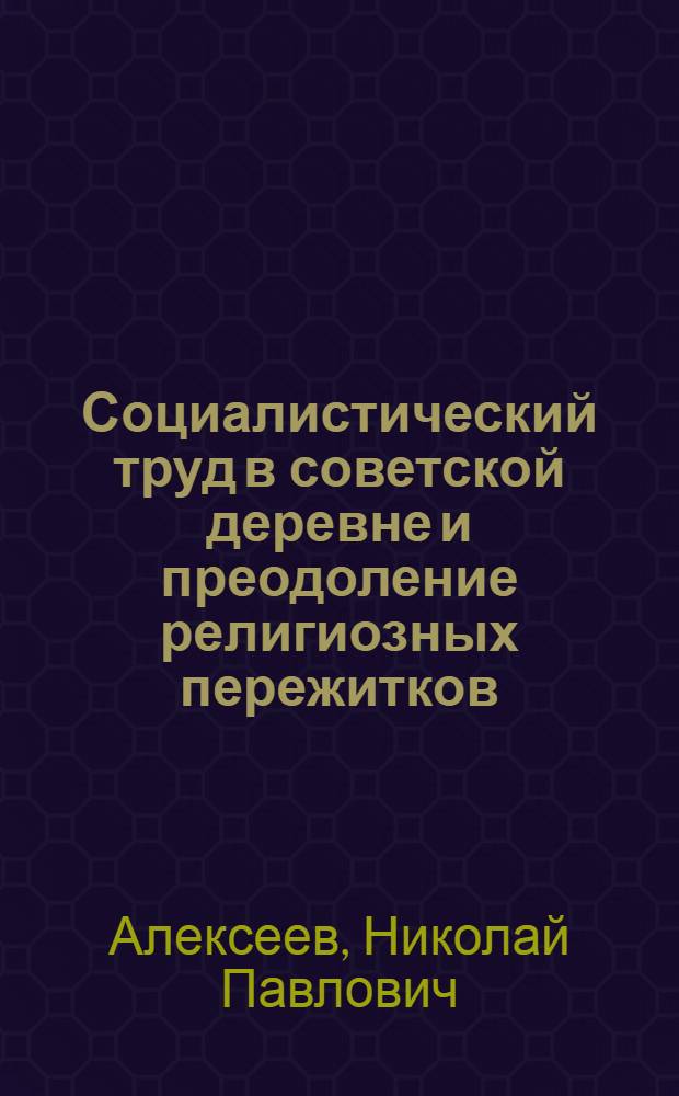 Социалистический труд в советской деревне и преодоление религиозных пережитков : (Опыт конкретно-социол. исследования)
