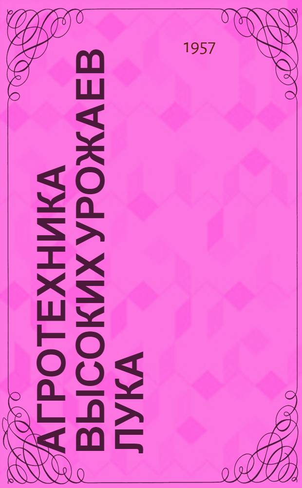 Агротехника высоких урожаев лука : Колхоз им. Кирова Бессоновск. района Пензенск. обл