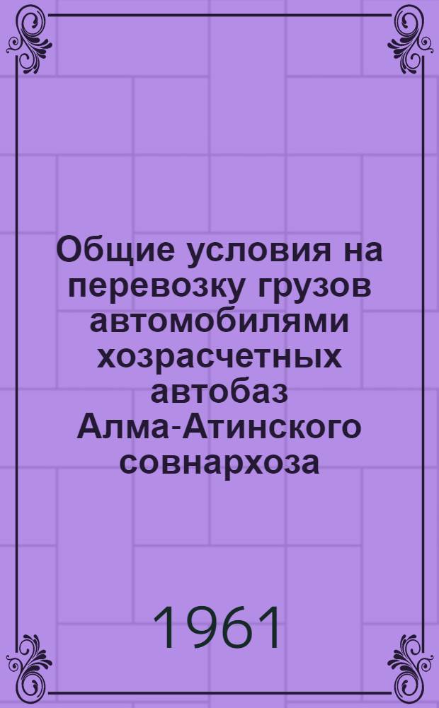 Общие условия на перевозку грузов автомобилями хозрасчетных автобаз Алма-Атинского совнархоза