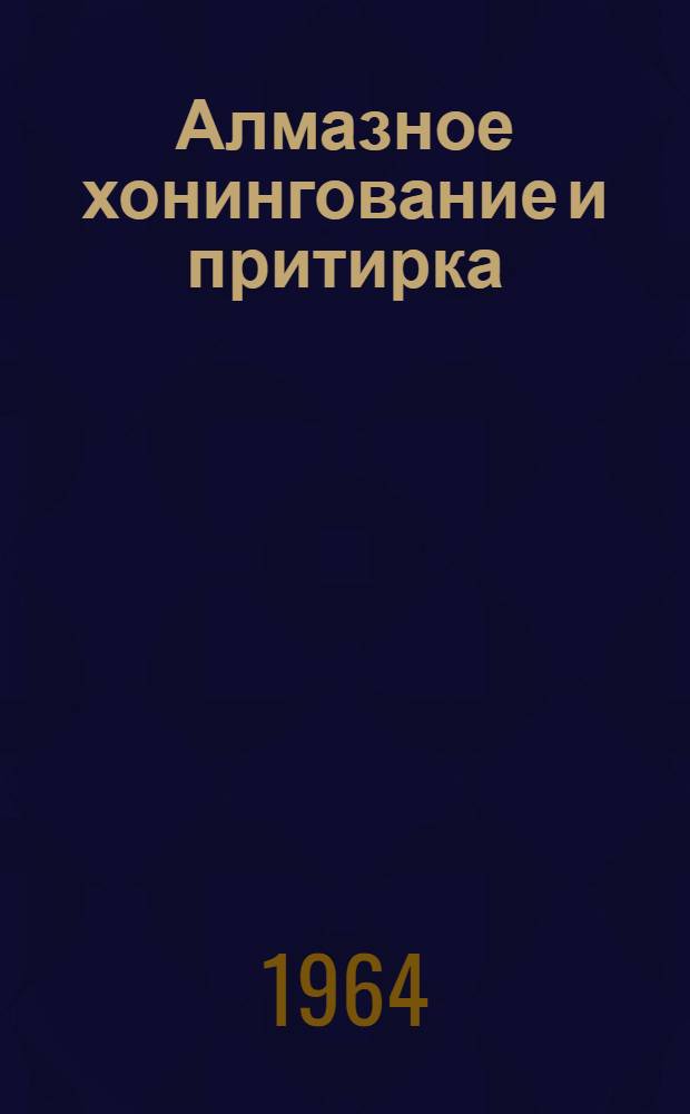 Алмазное хонингование и притирка : (Материалы конф. 7/XII 1964 г.)
