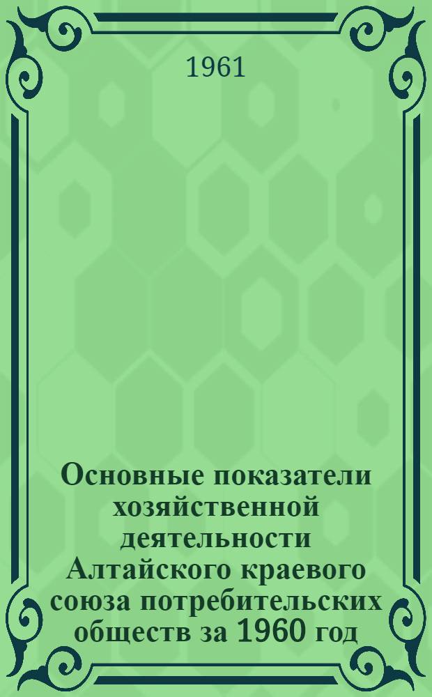 Основные показатели хозяйственной деятельности Алтайского краевого союза потребительских обществ за 1960 год