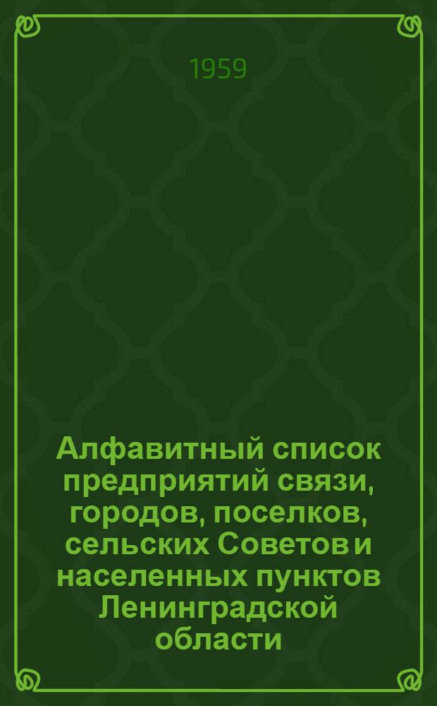 Алфавитный список предприятий связи, городов, поселков, сельских Советов и населенных пунктов Ленинградской области : (По состоянию на 1 июня 1959 г.)