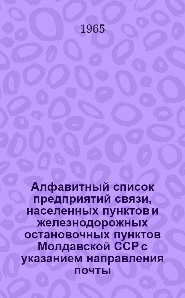Алфавитный список предприятий связи, населенных пунктов и железнодорожных остановочных пунктов Молдавской ССР с указанием направления почты : По состоянию на 1 апреля 1965