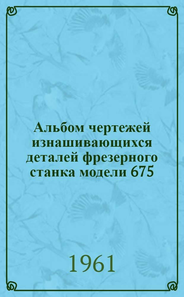 Альбом чертежей изнашивающихся деталей [фрезерного станка модели 675