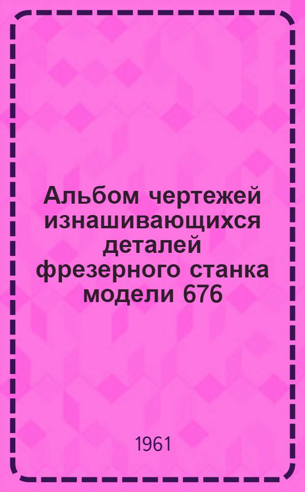 Альбом чертежей изнашивающихся деталей [фрезерного станка модели 676