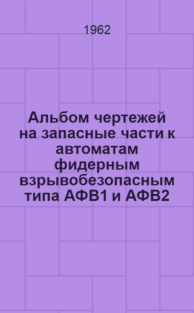 Альбом чертежей на запасные части к автоматам фидерным взрывобезопасным типа АФВ1 и АФВ2
