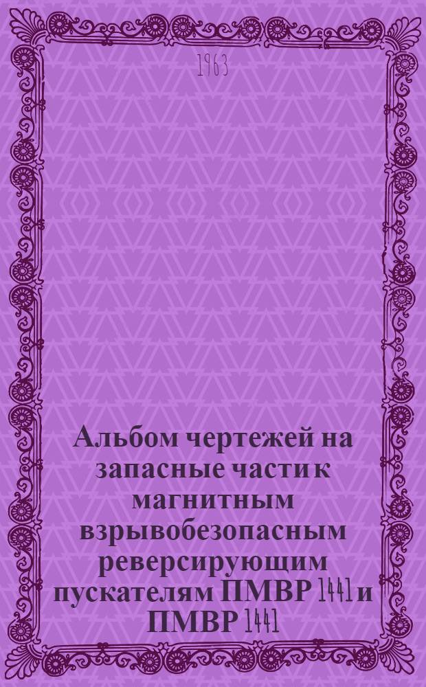 Альбом чертежей на запасные части к магнитным взрывобезопасным реверсирующим пускателям ПМВР 1441 и ПМВР 1441/1 (ОБЖ.439.026)