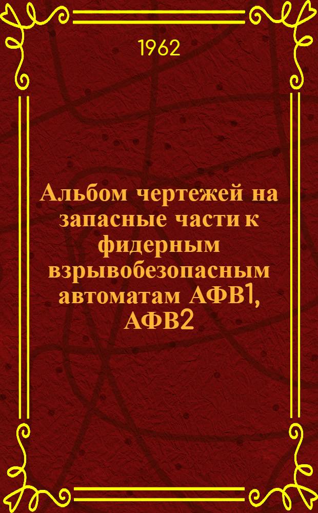 Альбом чертежей на запасные части к фидерным взрывобезопасным автоматам АФВ1, АФВ2