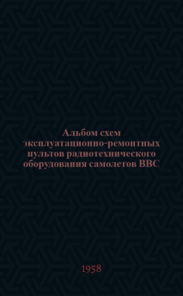 Альбом схем эксплуатационно-ремонтных пультов радиотехнического оборудования самолетов ВВС : (Пособие для сборов инженеров по радио ВВС)