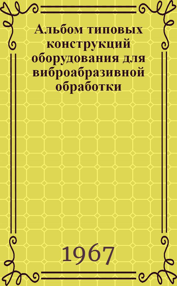 Альбом типовых конструкций оборудования для виброабразивной обработки (виброгалтовки) деталей