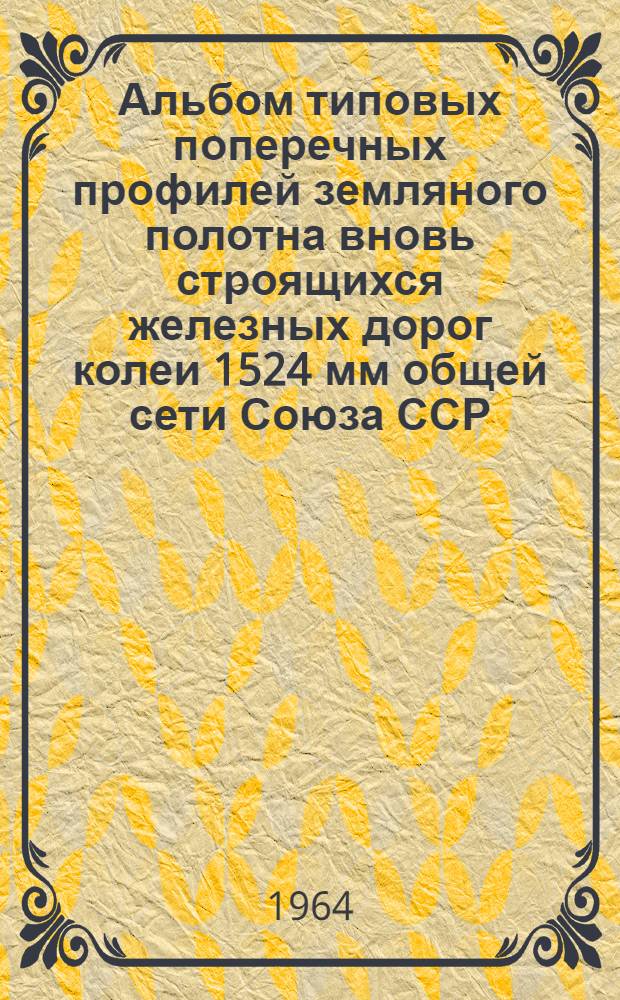 Альбом типовых поперечных профилей земляного полотна вновь строящихся железных дорог колеи 1524 мм общей сети Союза ССР : ПЖД-1