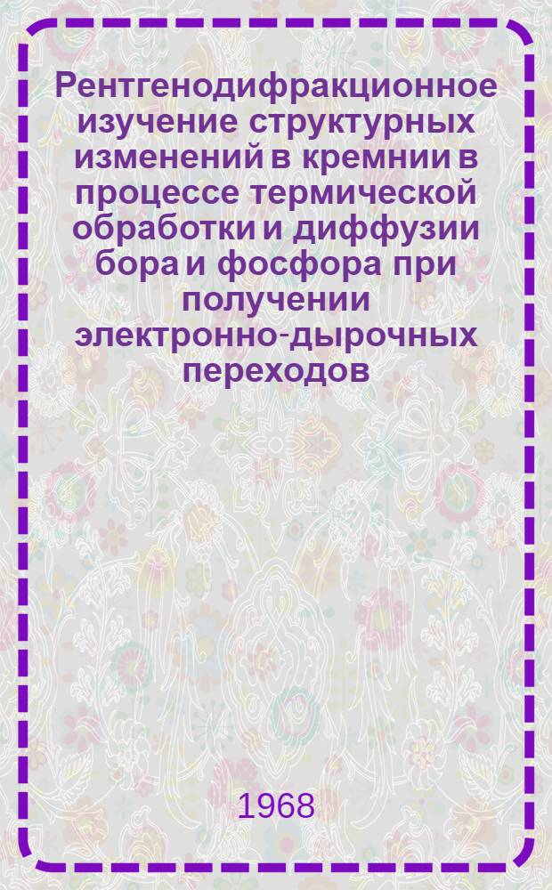 Рентгенодифракционное изучение структурных изменений в кремнии в процессе термической обработки и диффузии бора и фосфора при получении электронно-дырочных переходов : Автореф. дис. на соискание учен. степени к. т. н