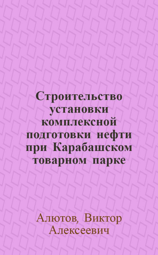 Строительство установки комплексной подготовки нефти при Карабашском товарном парке