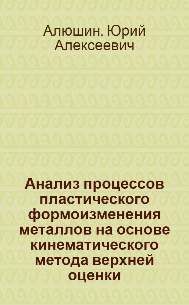 Анализ процессов пластического формоизменения металлов на основе кинематического метода верхней оценки : Автореферат дис. на соискание учен. степени кандидата техн. наук