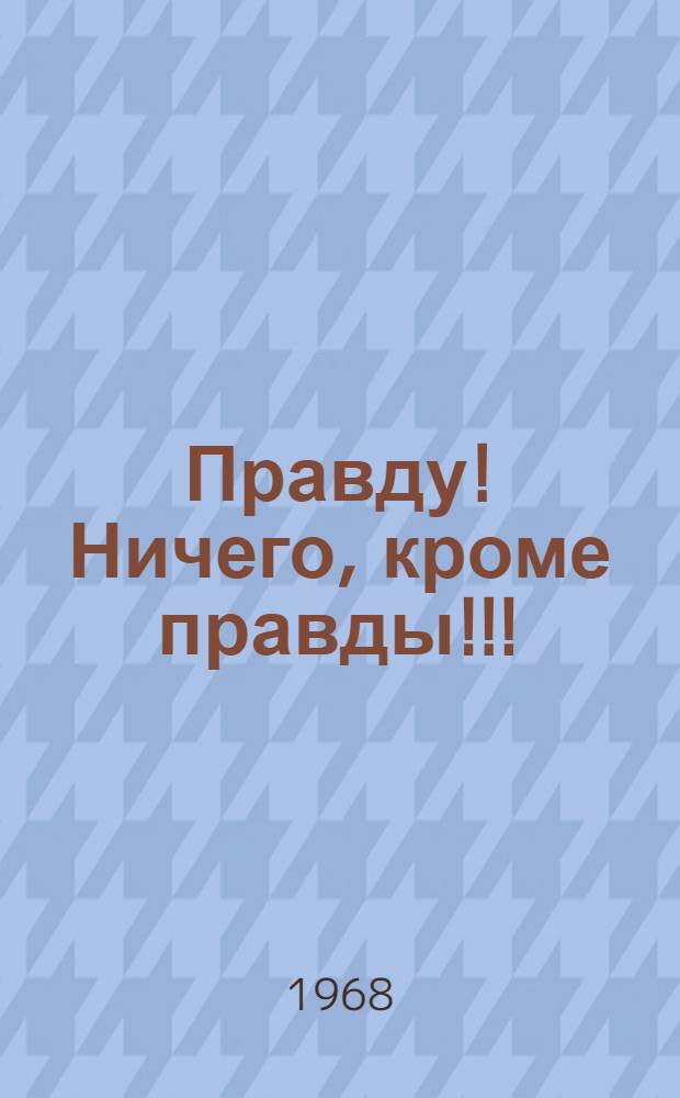 Правду! Ничего, кроме правды!!! : Документальная хроника в 2 судебных заседаниях : Сцен. вариант Ленингр. акад. Большого драм. театра им. М. Горького