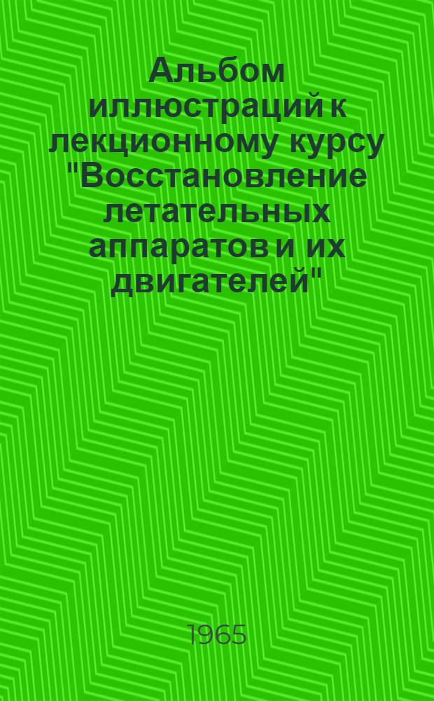 Альбом иллюстраций к лекционному курсу "Восстановление летательных аппаратов и их двигателей"