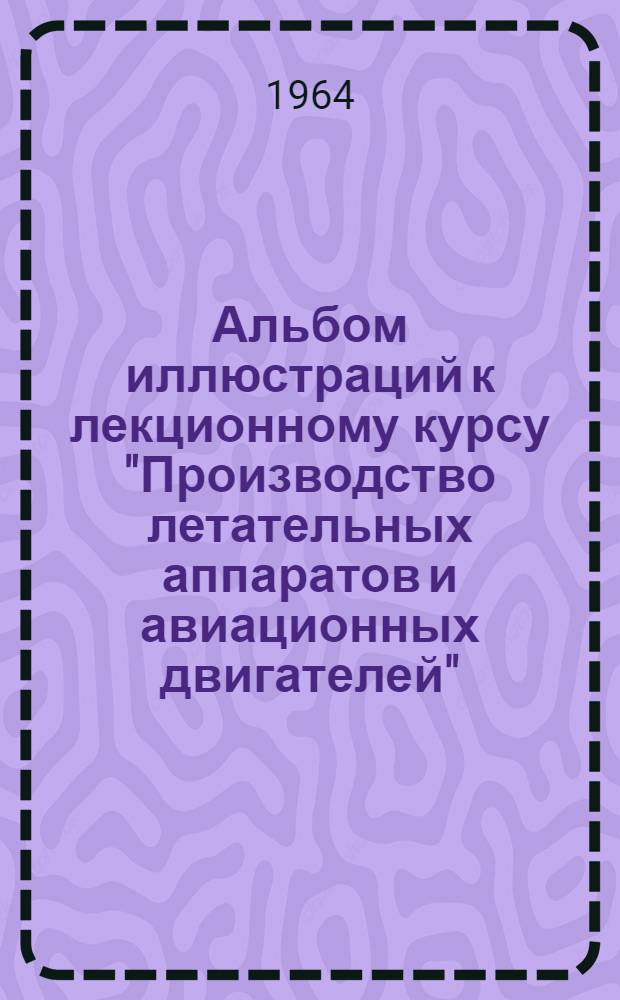 Альбом иллюстраций к лекционному курсу "Производство летательных аппаратов и авиационных двигателей"