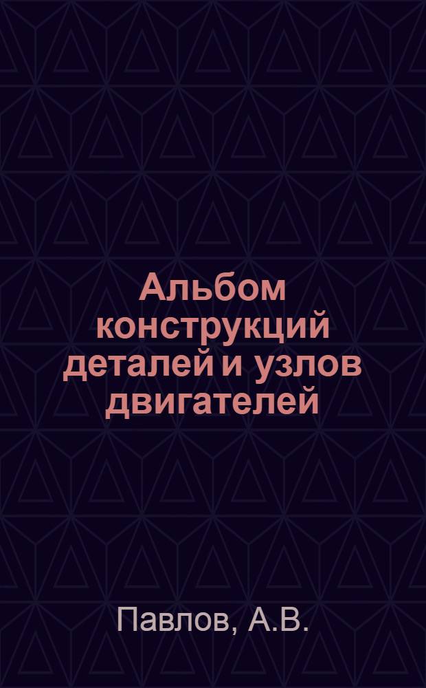 Альбом конструкций деталей и узлов двигателей : (Пособие по курсу "Конструкция и расчет двигателей" и к курсовому проектированию)