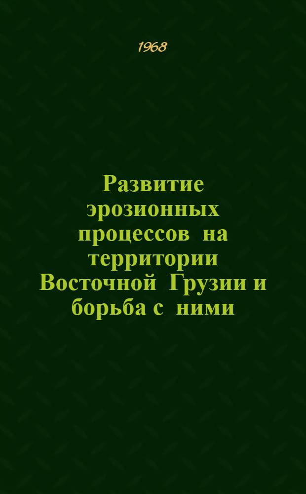 Развитие эрозионных процессов на территории Восточной Грузии и борьба с ними : Доклад, обобщающий работы на соискание учен. степени д-ра с.-х. наук