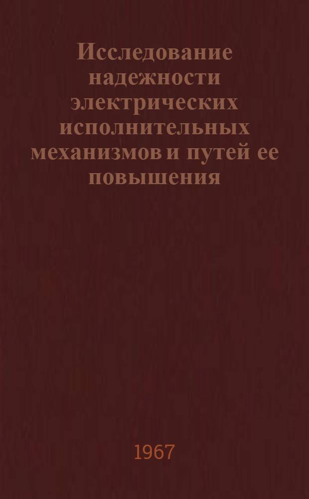 Исследование надежности электрических исполнительных механизмов и путей ее повышения; рекомендации по установлению норм надежности : Автореферат дис. на соискание учен. степени канд. техн. наук