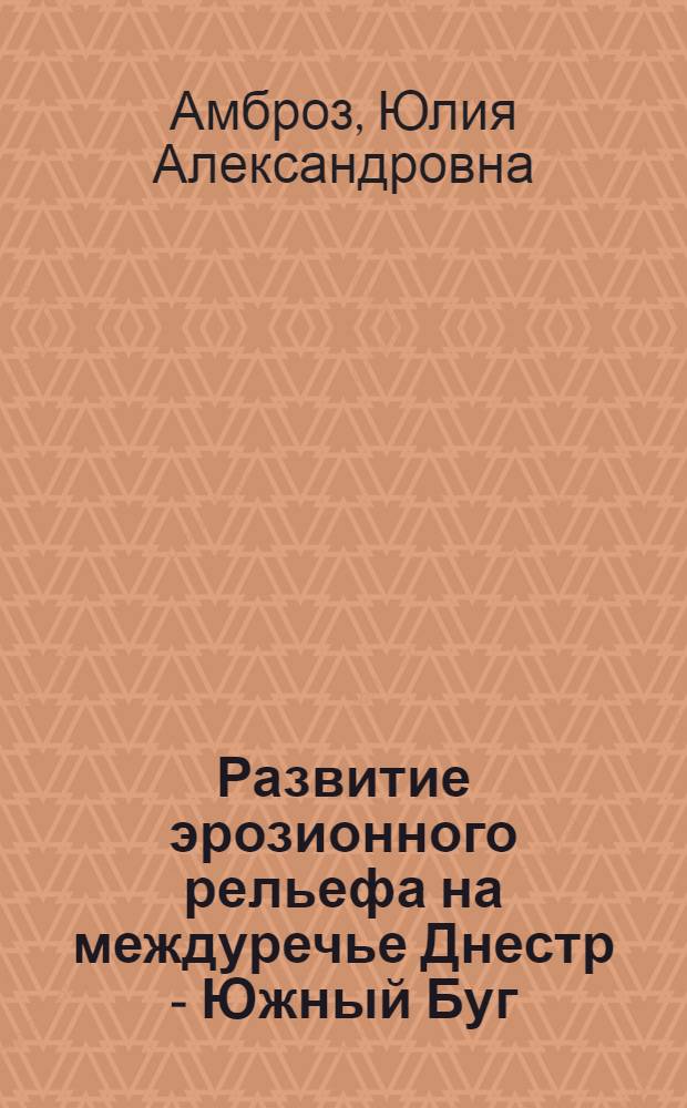 Развитие эрозионного рельефа на междуречье Днестр - Южный Буг : Автореферат дис. на соискание учен. степени кандидата геогр. наук