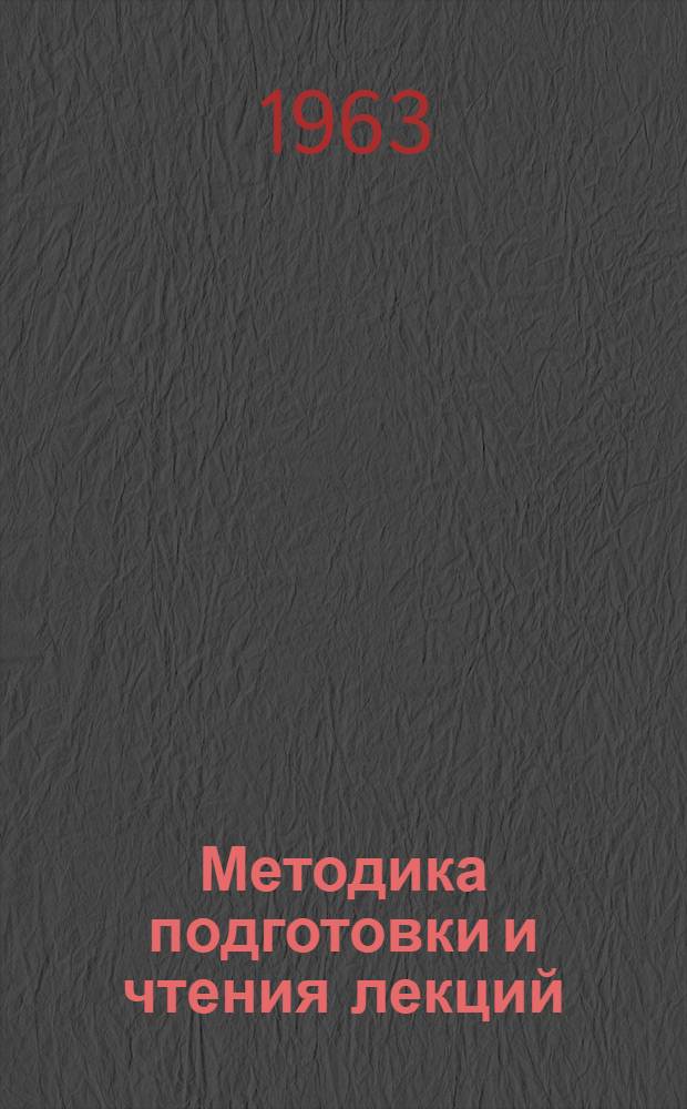 Методика подготовки и чтения лекций : Материал в помощь внештатным лекторам и докладчикам дорпрофсожей, райпрофсожей и постройкомов