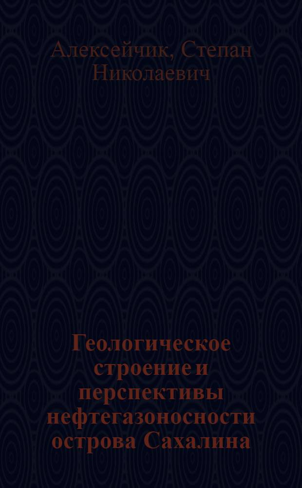 Геологическое строение и перспективы нефтегазоносности острова Сахалина : (Доклад на Секции геологии и минерально-сырьевых ресурсов Конференции по развитию производит. сил Дальнего Востока)