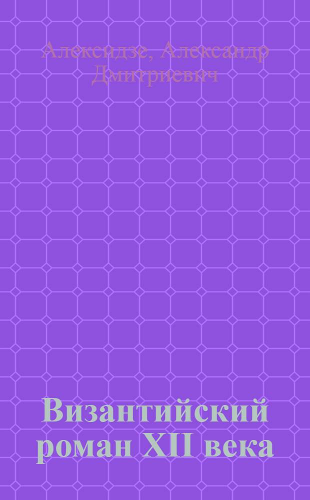 Византийский роман XII века : Автореферат дис. на соискание учен. степени кандидата филол. наук