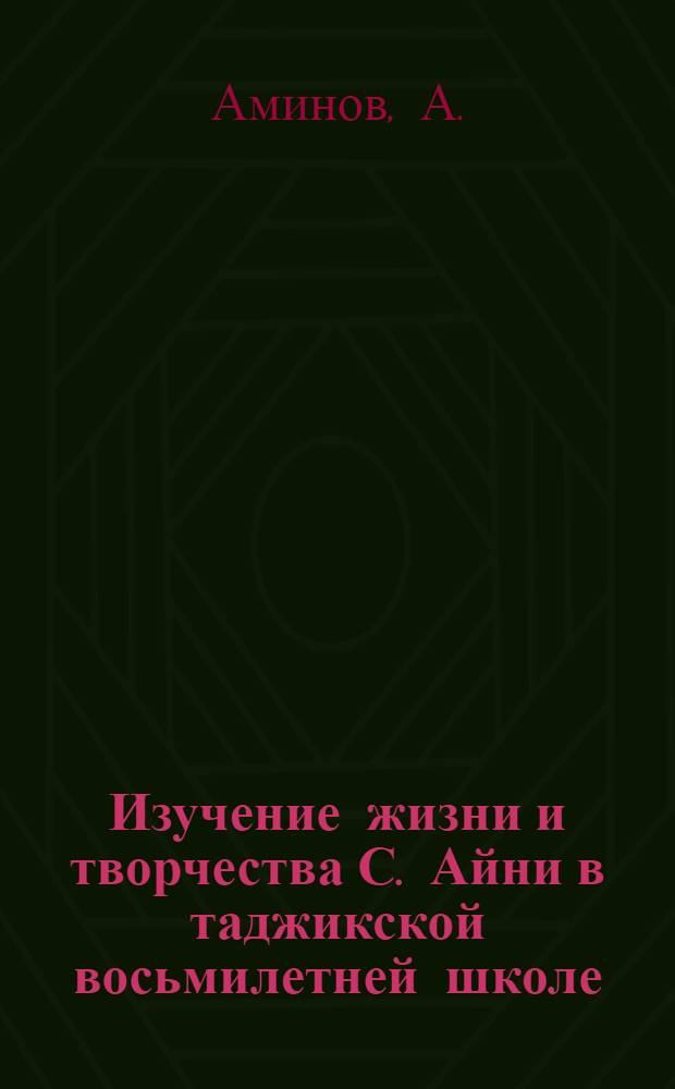 Изучение жизни и творчества С. Айни в таджикской восьмилетней школе : Автореферат дис. на соискание учен. степени кандидата пед. наук