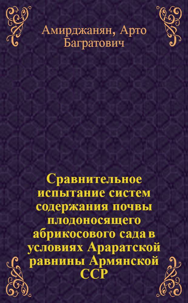 Сравнительное испытание систем содержания почвы плодоносящего абрикосового сада в условиях Араратской равнины Армянской ССР : Автореферат дис., представл. на соискание учен. степени кандидата с.-х. наук