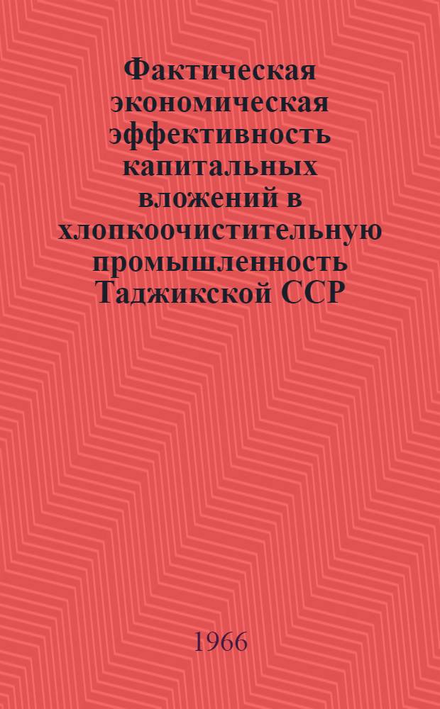 Фактическая экономическая эффективность капитальных вложений в хлопкоочистительную промышленность Таджикской ССР, (1956-1962 гг.) : Автореферат дис. на соискание учен. степени кандидата экон. наук